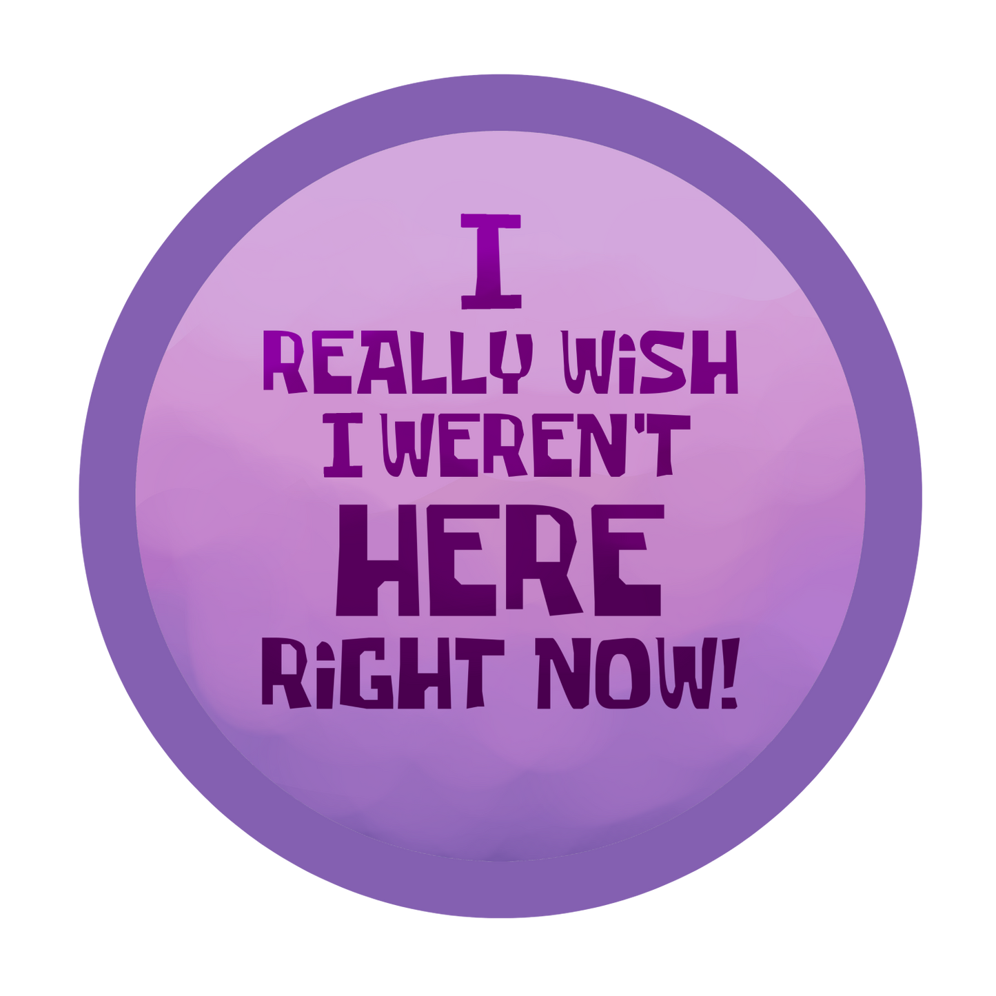 I really wish I weren't here right now! | Button