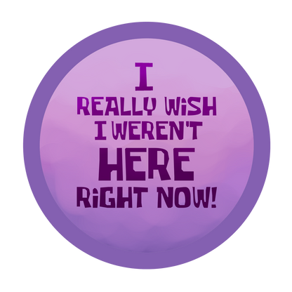 I really wish I weren't here right now! | Button