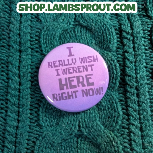 I really wish I weren't here right now! | Button
